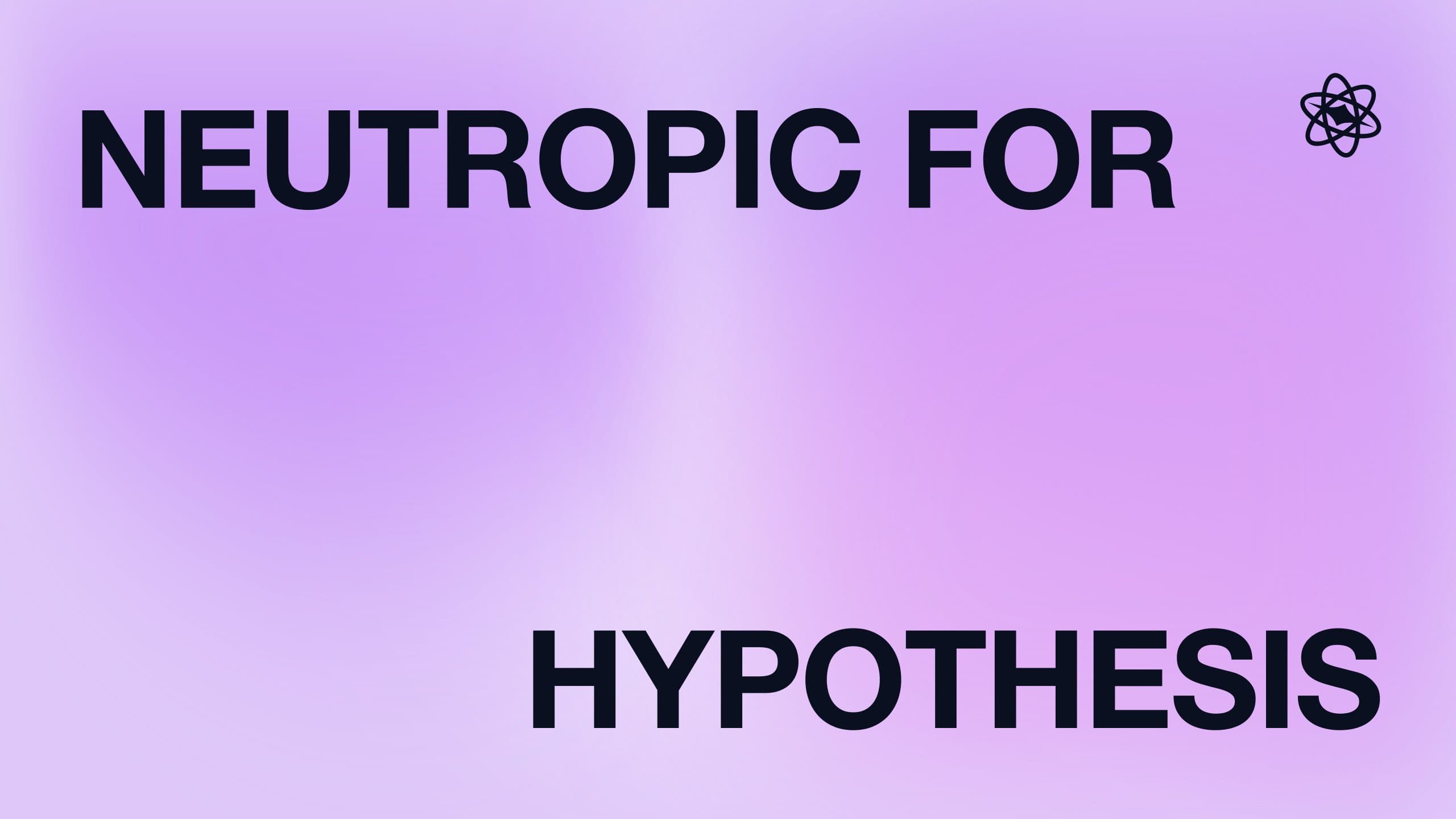 Neutropic for hypothesis building